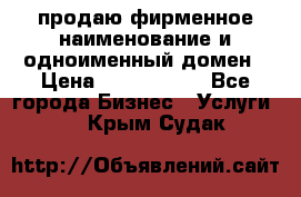 продаю фирменное наименование и одноименный домен › Цена ­ 3 000 000 - Все города Бизнес » Услуги   . Крым,Судак